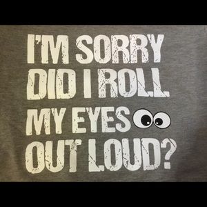 shirt says “I’m sorry did I roll my eyes out loud? Gray, NWT. Lilicloth, L